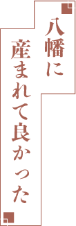 コメントタイトル 八幡に生まれて良かった